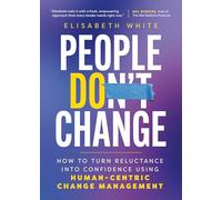 People Do Change: How to Turn Reluctance into Confidence Using Human-Centric Change Management
