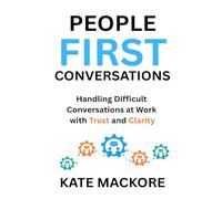 People First Conversations: Handling Difficult Conversations at Work with Clarity and Trust