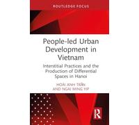People-led Urban Development in Vietnam: Interstitial Practices and the Production of Differential Spaces in Hanoi (Routledge/City University of Hong Kong Southeast Asia Series)
