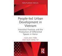 People-led Urban Development in Vietnam: Interstitial Practices and the Production of Differential Spaces in Hanoi (Routledge/City University of Hong Kong Southeast Asia Series)
