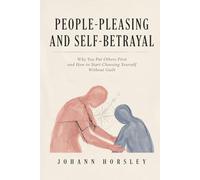 People-Pleasing and Self-Betrayal: Why You Put Others First and How to Start Choosing Yourself Without Guilt (No! Means No!)