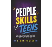 People Skills for Teens: How to Talk to Anyone, Make Friends Easily, Build Confidence, and Develop Strong Social Skills for School, Work, and Life