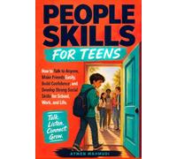 People Skills for Teens: How to Talk to Anyone, Make Friends Easily, Build Confidence, and Develop Strong Social Skills for School, Work, and Life
