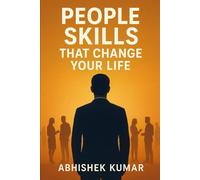 People Skills That Change Your Life: Master Communication, Influence, and Emotional Intelligence to Succeed in Career and Relationships