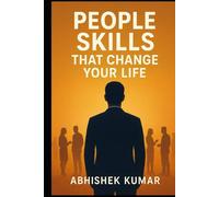 People Skills That Change Your Life: Master Communication, Influence, and Emotional Intelligence to Succeed in Career and Relationships