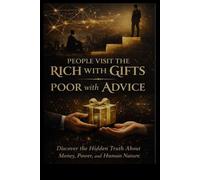 People Visit the Rich with Gifts and the Poor with Advice: The Hidden Truth About Money, Power, and Human Nature