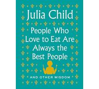 People Who Love to Eat Are Always the Best People: And Other Wisdom