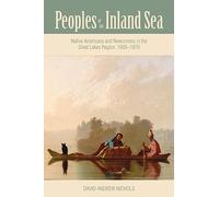 Peoples of the Inland Sea: Native Americans and Newcomers in the Great Lakes Region, 1600-1870 (New Approaches to Midwestern Studies)
