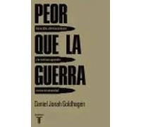 Peor que la guerra. Genocidio, eliminacionismo y la continua agresión contra la humanidad | Daniel Jonah Goldhagen