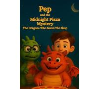 Pep and the Midnight Pizza Mystery : The Dragons Who Saved the Shop: A Dragon Adventure About Friendship, Courage, and Helping Others, A Heartwarming ... Teamwork, Honesty, and Doing What’s Right