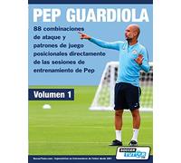 PEP GUARDIOLA - 88 combinaciones de ataque y patrones de juego posicionales directamente de las sesiones de entrenamiento de Pep: 1 (Volumen)