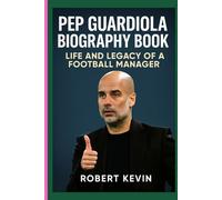 PEP GUARDIOLA BIOGRAPHY BOOK: LIFE AND LEGACY OF A FOOTBALL MANAGER