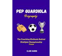 Pep Guardiola Biography: The Coaching Methods Behind Multiple Championship Teams