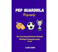 Pep Guardiola Biography: The Coaching Methods Behind Multiple Championship Teams