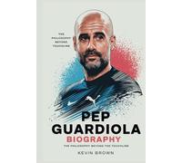 PEP GUARDIOLA BIOGRAPHY: THE PHILOSOPHY BEYOND THE TOUCHLINE
