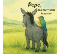 Pepe, das mürrische Maultier: Eine liebevolle Geschichte für Kinder ab 4 Jahren über Gefühle, Freundschaft, Emotionen und als EXTRA kleine Impulse