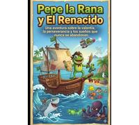 Pepe la Rana y El Renacido: Una aventura sobre la valentía, la perseverancia y los sueños que nunca se abandonan.: 1 (Las aventuras de Pepe la Rana)