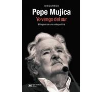 Pepe Mujica. Yo vengo del sur. El legado de una vida política (Discursos) | José (pepe) Mujica