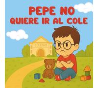 Pepe no quiere ir al cole.: Un cuento tierno para ayudar a los niños a superar el miedo a la escuela