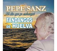 Pepe Sanz - El Día Que Yo Embarqué: Fandangos De Huelva