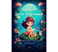 Peppa & Plia - Die Tür im Apfelbaum: Ein fantasievolles Abenteuer über Freundschaft, Mut und Magie für Kinder ab 4 Jahren - liebevoll erzählt zum Vorlesen und ersten Selberlesen