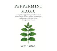 Peppermint Magic: A complete peppermint guide for women-ease cramps, balance moods, boost energy, and connect with your cycles through plant wisdom