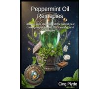 Peppermint Oil Remedies: Harness pure essential oils for natural pest control, migraine relief, DIY cleaning, and skincare (Ordinary Items, Extraordinary Uses)