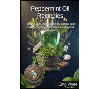 Peppermint Oil Remedies: Harness pure essential oils for natural pest control, migraine relief, DIY cleaning, and skincare (Ordinary Items, Extraordinary Uses)