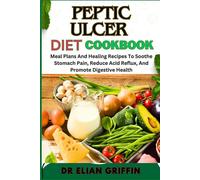 PEPTIC ULCER DIET COOKBOOK: Meal Plans And Healing Recipes To Soothe Stomach Pain, Reduce Acid Reflux, And Promote Digestive Health