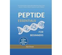Peptide Essentials For Beginners: The Complete Guide to Unlock Optimal Well-Being | Step-by-Step Secrets to Enhance Vitality & Longevity for a Superior Wellness