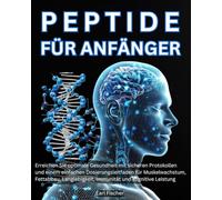 Peptide für Anfänger: Erreichen Sie optimale Gesundheit mit sicheren Protokollen und einem einfachen Dosierungsleitfaden für Muskelwachstum, Fettabbau, Langlebigkeit, Immunität und kognitive Leistung