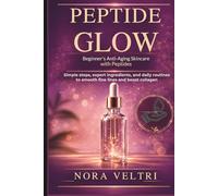 PEPTIDE GLOW: Beginner’s Anti-Aging Skincare with Peptides: Simple steps, expert ingredients, and daily routines to smooth fine lines and boost collagen (THE PEPTIDE GLOW)