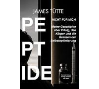 PEPTIDE - NICHT FÜR MICH: Meine Geschichte über Erfolg, den Körper und die Grenzen der Selbstoptimierung