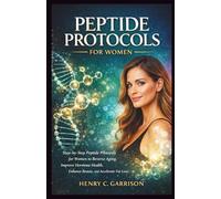 PEPTIDE PROTOCOLS FOR WOMEN: Step-by-Step Peptide Protocols for Women to Reverse Aging, Improve Hormone Health, Enhance Beauty, and Accelerate Fat Loss