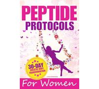Peptide Protocols for Women: The Ultimate Step-by-Step Blueprint to Sculpt Lean Curves, Restore Radiant Skin, and Reignite Your Vitality in Less Than 30 Days