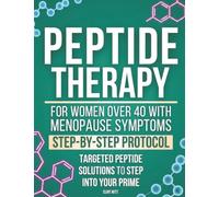 Peptide Therapy for Women Over 40 with Menopause Symptoms: Rediscover Yourself & Reclaim Your Body - Your Complete Step-by-Step Protocol with Targeted Peptide Solutions to Step Into Your Prime