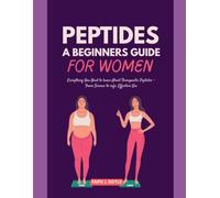 PEPTIDES A Beginner's Guide for Women: Everything You Need to Know About Therapeutic Peptides - From Science to Safe, Effective Use
