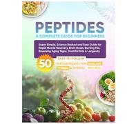 Peptides A complete guide for beginners: Super Simple, Science Backed and Easy Guide for Rapid Muscle Recovery, Brain Boost, Burning Fat, Reversing Aging Signs, Youthful Skin and Longevity