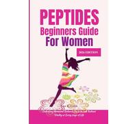 PEPTIDES BEGINNERS GUIDE FOR WOMEN 2026 EDITION: Unlocking Hormonal Balance, Fat Loss, and Radiant Vitality at Every Stage of Life