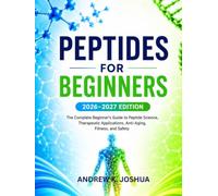 PEPTIDES FOR BEGINNERS 2026-2027 EDITION: The Complete Beginner's Guide to Peptide Science, Therapeutic Applications, Anti-Aging, Fitness, and Safety