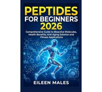 PEPTIDES FOR BEGINNERS 2026: Comprehensive Guide to Bioactive Molecules, Health Benefits, Anti-Aging Solution and Fitness Applications