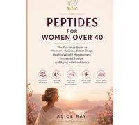 PEPTIDES FOR WOMEN OVER 40: The Complete Guide to Hormone Balance, Better Sleep, Healthy Weight Management, Increased Energy, and Aging with Confidence