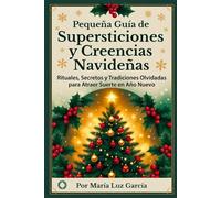 Pequeña Guía de Supersticiones y Creencias Navideñas: Rituales, Secretos y Tradiciones Olvidadas para Atraer Suerte en Año Nuevo