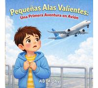 Pequeñas Alas Valientes: Una Primera Aventura en Avión: Una historia suave para ayudar a los niños a superar el miedo a volar
