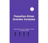 PEQUENAS ALMAS GRANDES VERDADES: GUIA PARA RESPONDER CON SENSATEZ Y SENCILLES A LOS NINOS