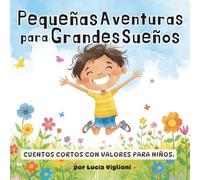 Pequeñas Aventuras para Grandes Sueños: Cuentos cortos con valores para niños, cuentos de 5 minutos para antes de dormir