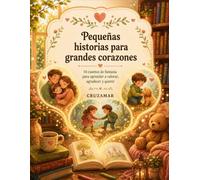 Pequeñas historias para grandes corazones: 14 cuentos de fantasía para aprender a valorar, agradecer y querer