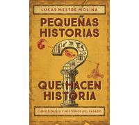 Pequeñas historias que hacen historia. Curiosidades y misterios del pasado | Lucas Mestre