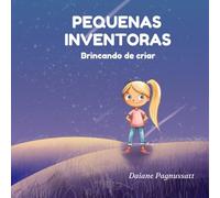 Pequenas Inventoras, Brincando de Criar: Um livro para meninas curiosas que adoram observar a natureza, imaginar e criar soluções incríveis.