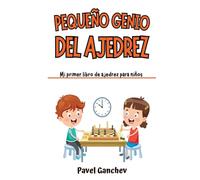 Pequeño Genio del Ajedrez: Mi Primer Libro de Ajedrez para Niños: Aprende Cómo Jugar y Ganar, las Reglas, Movimientos, Estrategias, Técnicas y Aperturas